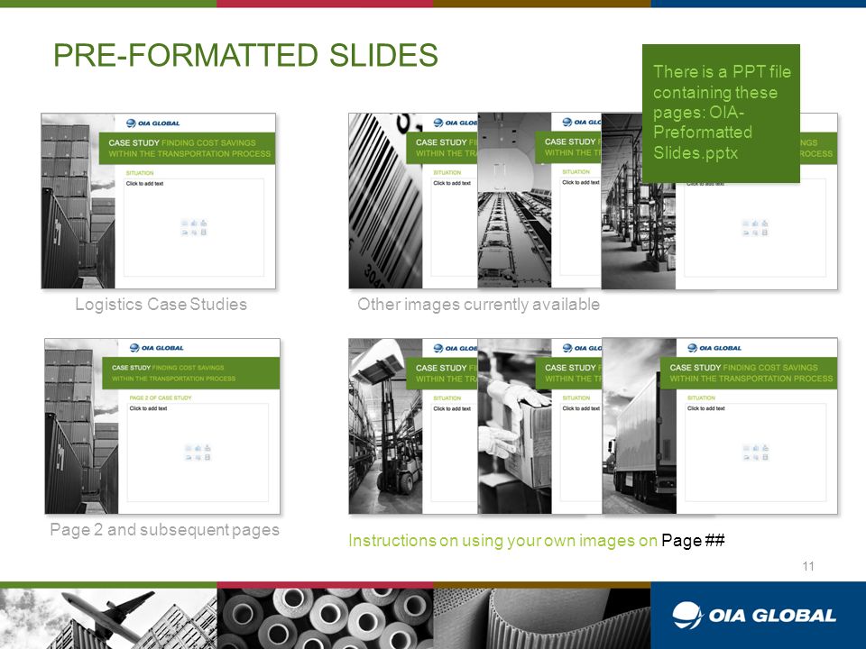 PRE-FORMATTED SLIDES Logistics Case Studies Page 2 and subsequent pages Other images currently available There is a PPT file containing these pages: OIA- Preformatted Slides.pptx Instructions on using your own images on Page ## 11