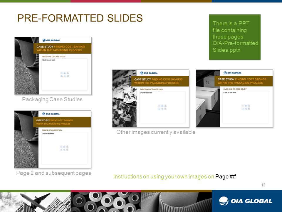 PRE-FORMATTED SLIDES Packaging Case Studies Page 2 and subsequent pages Other images currently available There is a PPT file containing these pages: OIA-Pre-formatted Slides.pptx Instructions on using your own images on Page ## 12