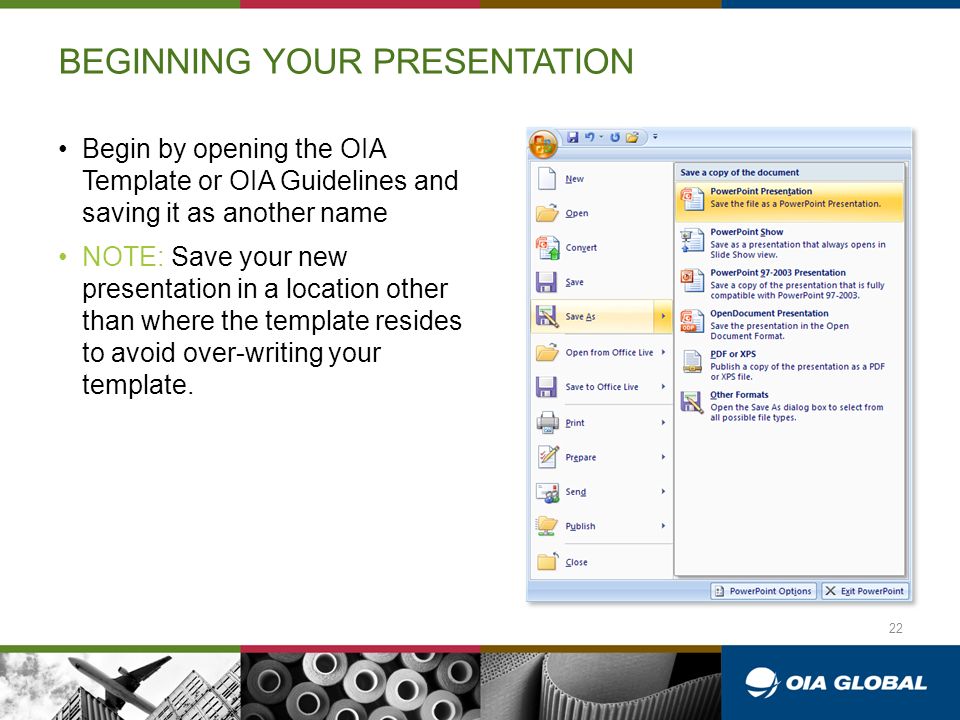 BEGINNING YOUR PRESENTATION Begin by opening the OIA Template or OIA Guidelines and saving it as another name NOTE: Save your new presentation in a location other than where the template resides to avoid over-writing your template.
