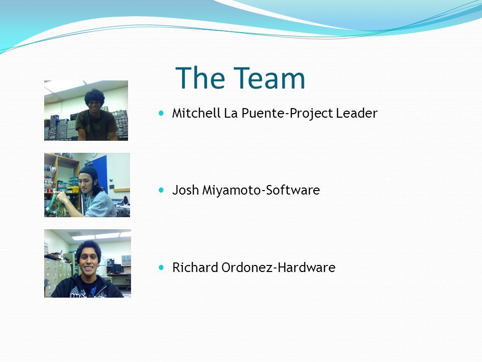 The Team Mitchell La Puente-Project Leader Josh Miyamoto-Software Richard Ordonez-Hardware