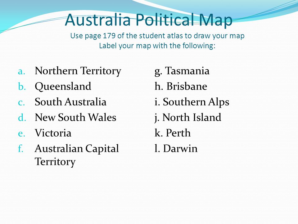 Australia Political Map Use page 179 of the student atlas to draw your map Label your map with the following: a.