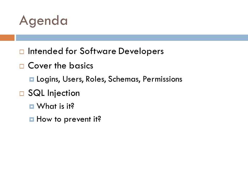 Agenda  Intended for Software Developers  Cover the basics  Logins, Users, Roles, Schemas, Permissions  SQL Injection  What is it.