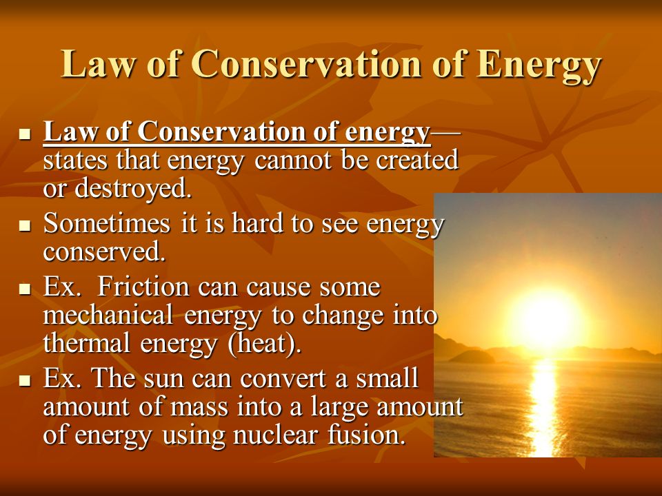 Law of Conservation of Energy Law of Conservation of energy— states that energy cannot be created or destroyed.