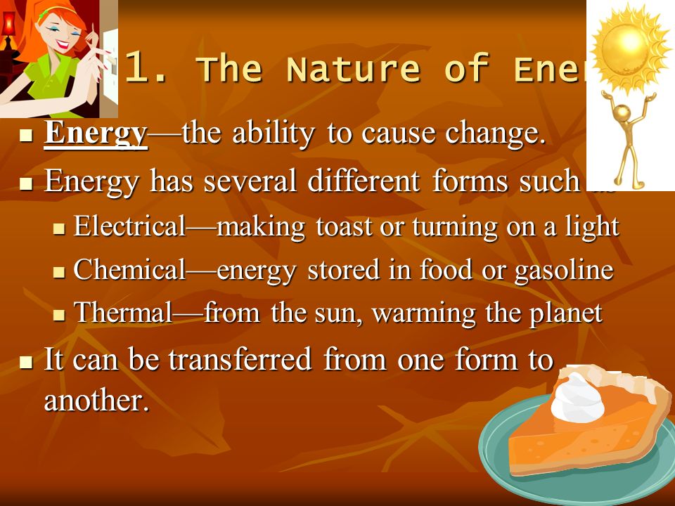 Sec 1. The Nature of Energy Energy—the ability to cause change.