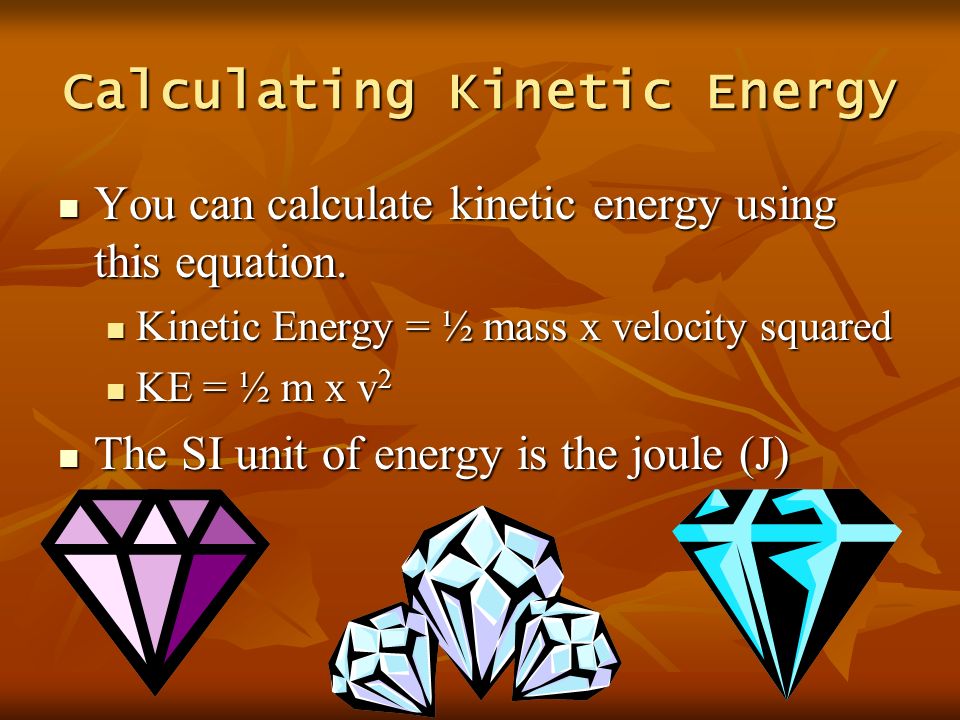 Calculating Kinetic Energy You can calculate kinetic energy using this equation.