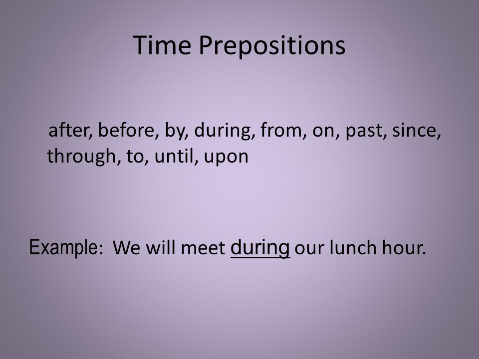 Time Prepositions after, before, by, during, from, on, past, since, through, to, until, upon Example : We will meet during our lunch hour.
