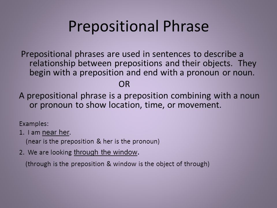 Prepositional Phrase Prepositional phrases are used in sentences to describe a relationship between prepositions and their objects.