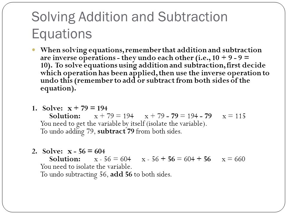 Solving Addition and Subtraction Equations When solving equations, remember that addition and subtraction are inverse operations - they undo each other (i.e., = 10).