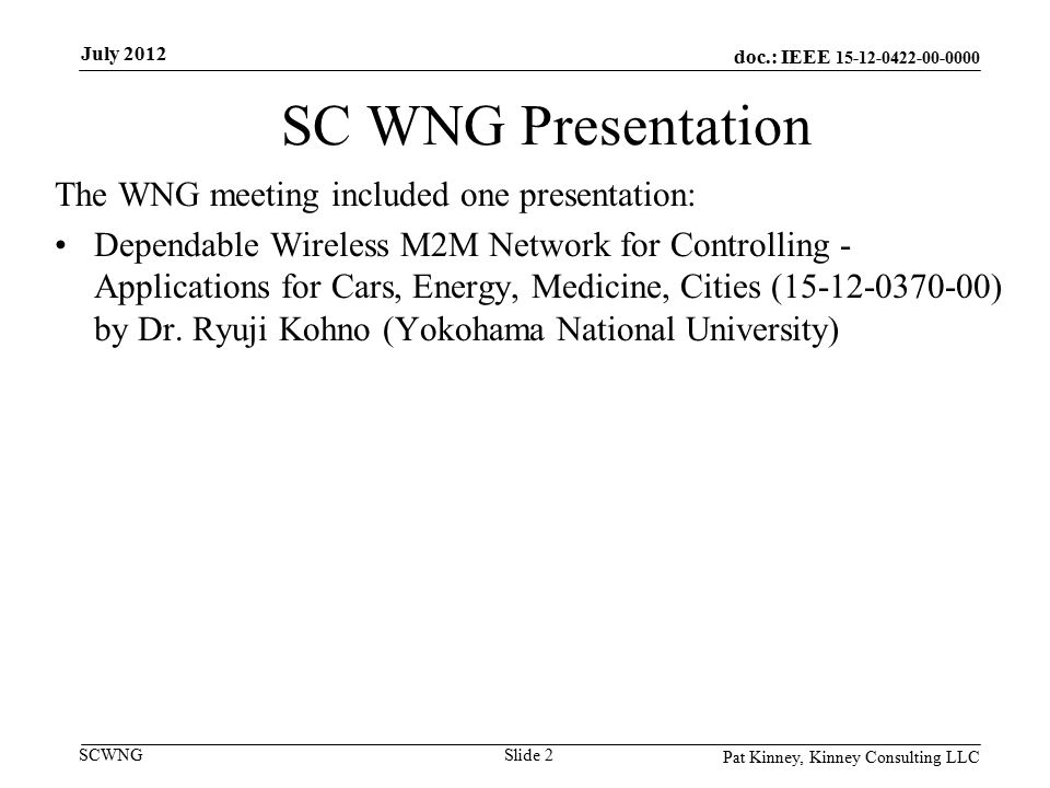 doc.: IEEE SCWNG SC WNG Presentation The WNG meeting included one presentation: Dependable Wireless M2M Network for Controlling - Applications for Cars, Energy, Medicine, Cities ( ) by Dr.