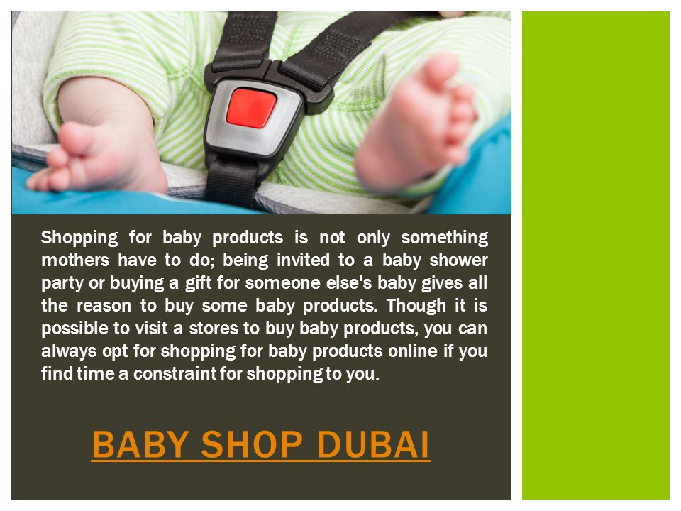 BABY SHOP DUBAI Shopping for baby products is not only something mothers have to do; being invited to a baby shower party or buying a gift for someone else s baby gives all the reason to buy some baby products.