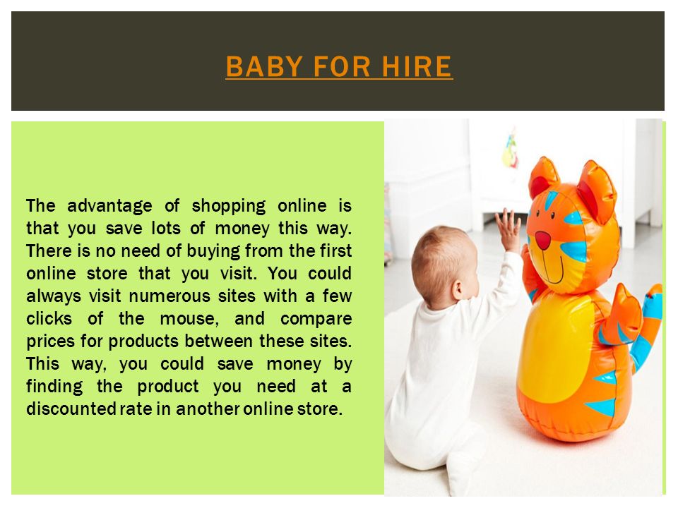 BABY FOR HIRE The advantage of shopping online is that you save lots of money this way.