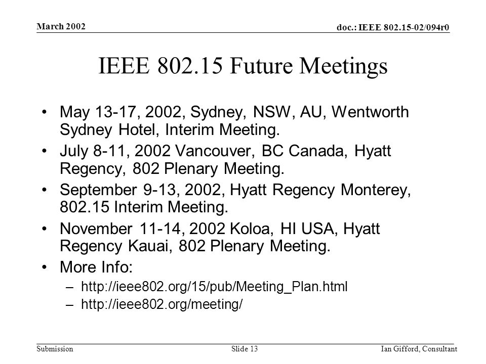 doc.: IEEE /094r0 Submission March 2002 Ian Gifford, ConsultantSlide 13 IEEE Future Meetings May 13-17, 2002, Sydney, NSW, AU, Wentworth Sydney Hotel, Interim Meeting.