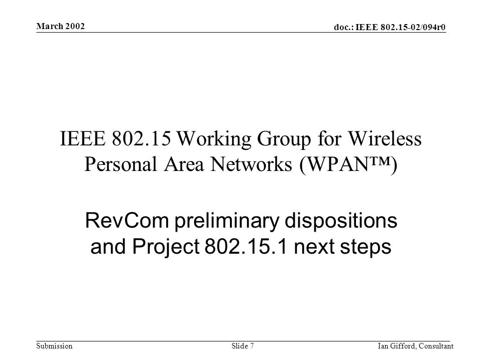 doc.: IEEE /094r0 Submission March 2002 Ian Gifford, ConsultantSlide 7 IEEE Working Group for Wireless Personal Area Networks (WPAN™) RevCom preliminary dispositions and Project next steps