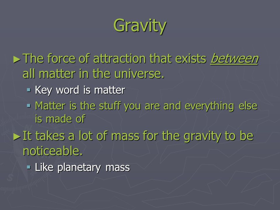 Gravity ► The force of attraction that exists between all matter in the universe.