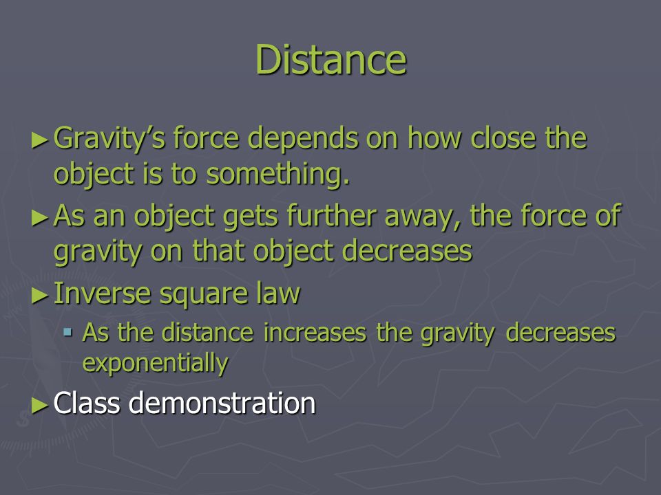 Distance ► Gravity’s force depends on how close the object is to something.
