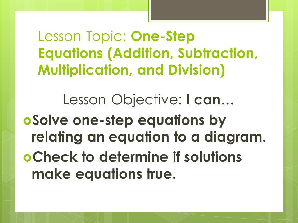 Lesson Topic: One-Step Equations (Addition, Subtraction, Multiplication, and Division) Lesson Objective: I can…  Solve one-step equations by relating an equation to a diagram.