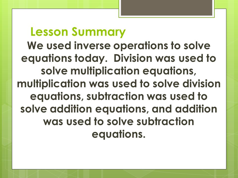 Lesson Summary We used inverse operations to solve equations today.