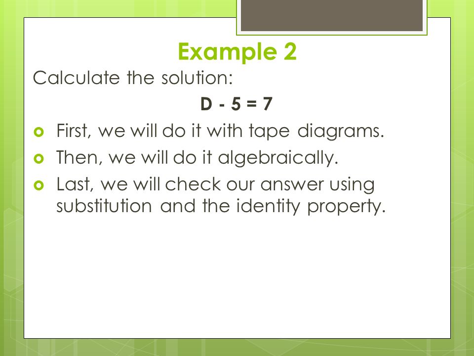 Example 2 Calculate the solution: D - 5 = 7  First, we will do it with tape diagrams.