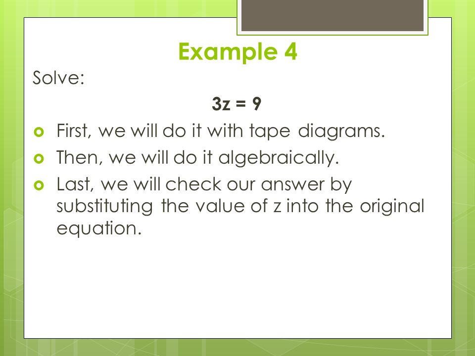 Example 4 Solve: 3z = 9  First, we will do it with tape diagrams.
