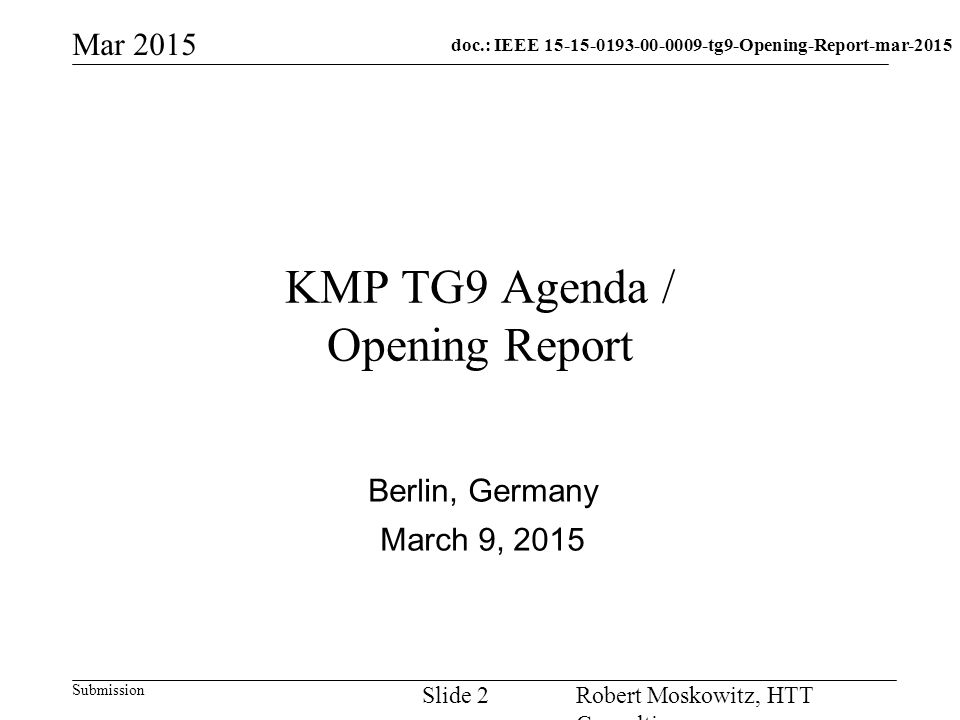 doc.: IEEE tg9-Opening-Report-mar-2015 Submission Mar 2015 Robert Moskowitz, HTT Consulting Slide 2 KMP TG9 Agenda / Opening Report Berlin, Germany March 9, 2015