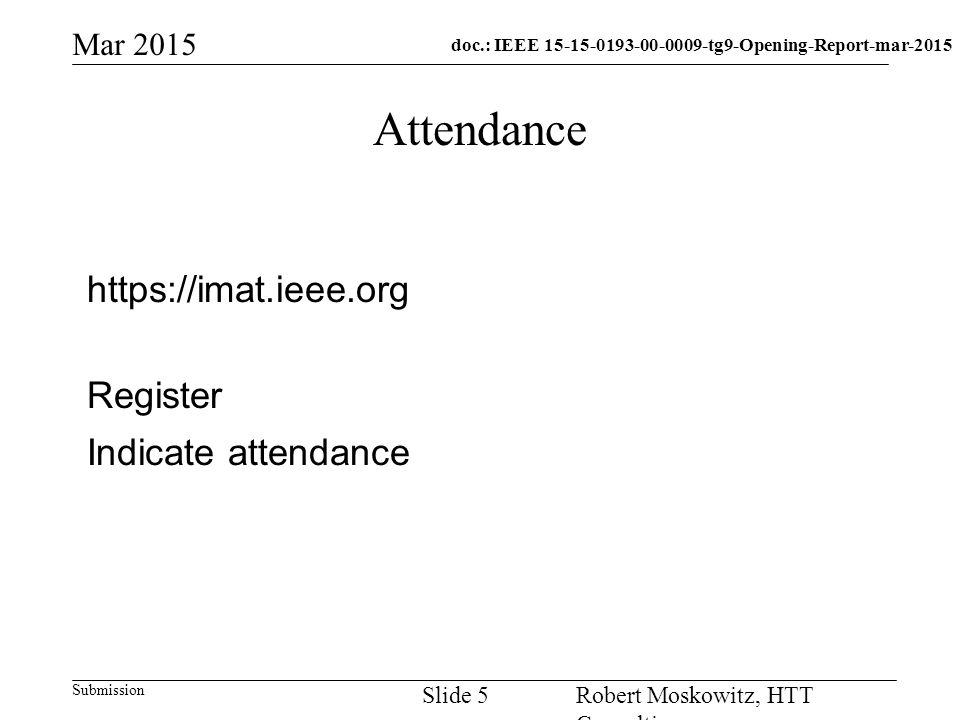 doc.: IEEE tg9-Opening-Report-mar-2015 Submission Mar 2015 Robert Moskowitz, HTT Consulting Slide 5 Attendance   Register Indicate attendance
