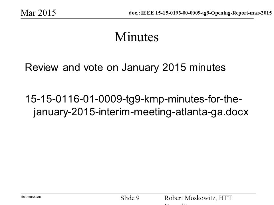 doc.: IEEE tg9-Opening-Report-mar-2015 Submission Mar 2015 Robert Moskowitz, HTT Consulting Slide 9 Minutes Review and vote on January 2015 minutes tg9-kmp-minutes-for-the- january-2015-interim-meeting-atlanta-ga.docx