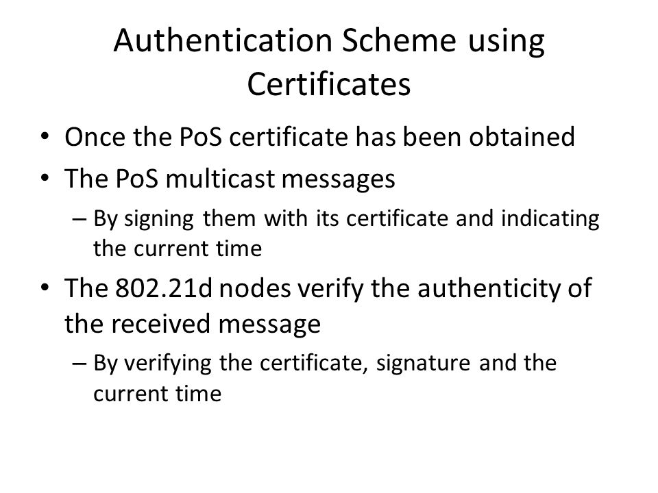Authentication Scheme using Certificates Once the PoS certificate has been obtained The PoS multicast messages – By signing them with its certificate and indicating the current time The d nodes verify the authenticity of the received message – By verifying the certificate, signature and the current time