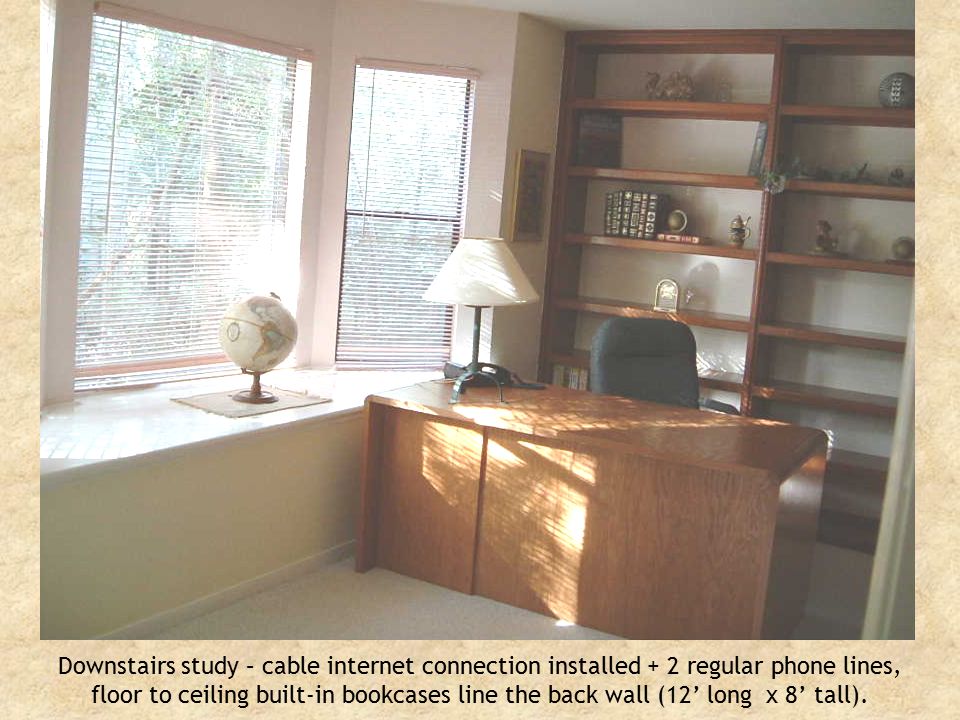 Downstairs study – cable internet connection installed + 2 regular phone lines, floor to ceiling built-in bookcases line the back wall (12’ long x 8’ tall).