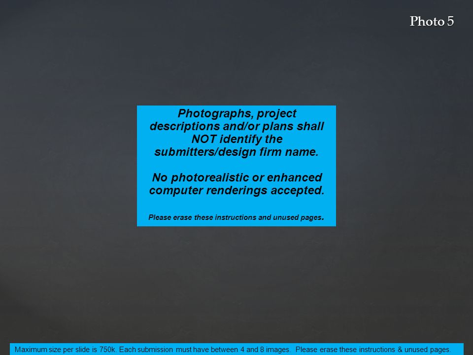 Photo 5 Maximum size per slide is 750k. Each submission must have between 4 and 8 images.