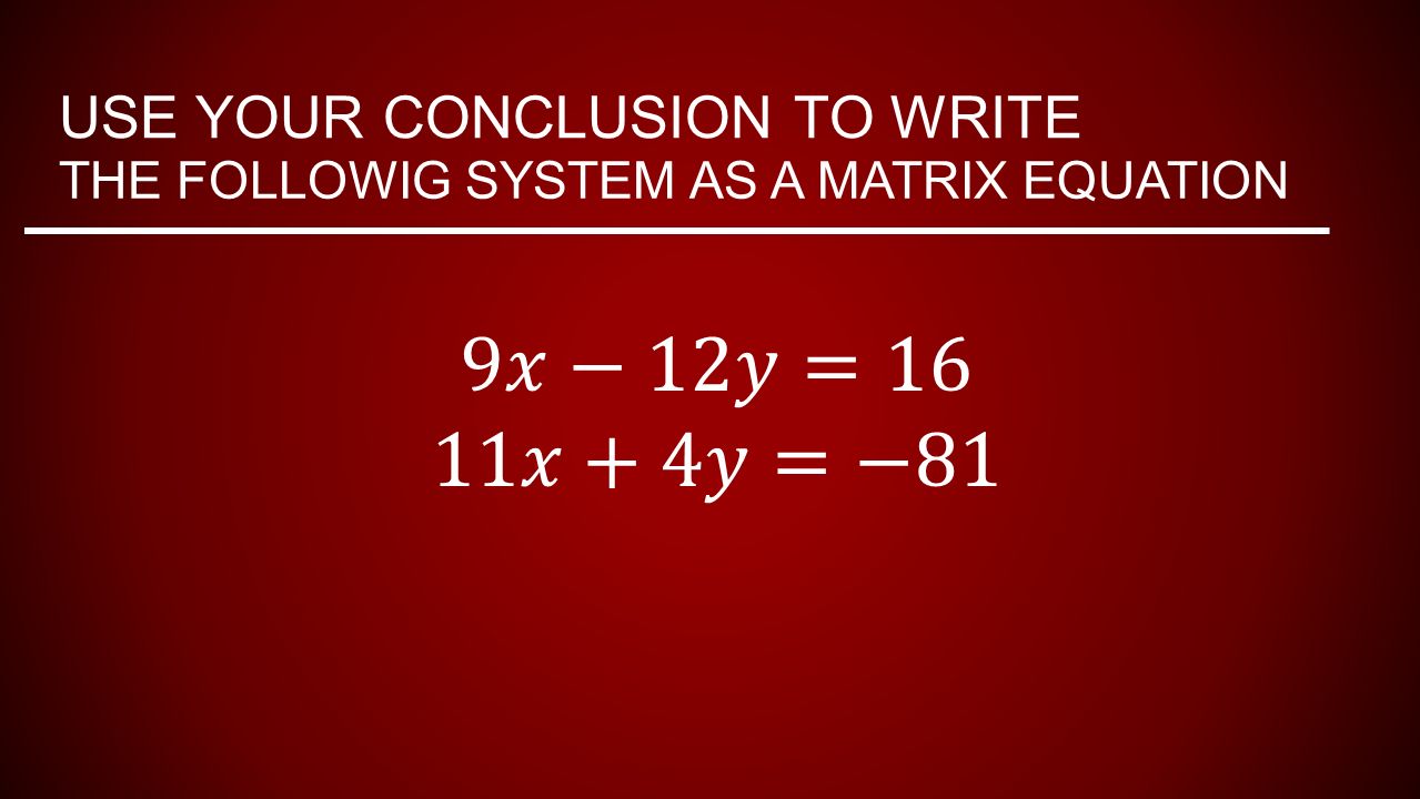 USE YOUR CONCLUSION TO WRITE THE FOLLOWIG SYSTEM AS A MATRIX EQUATION