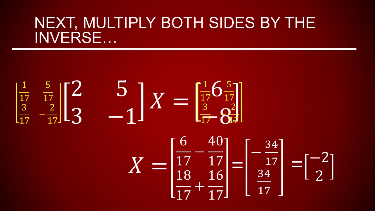 NEXT, MULTIPLY BOTH SIDES BY THE INVERSE…