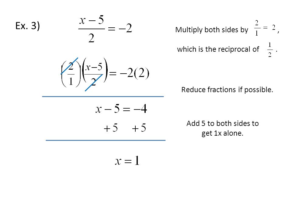 Ex. 3) Add 5 to both sides to get 1x alone. Multiply both sides by, which is the reciprocal of.