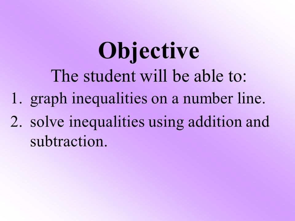 1.graph inequalities on a number line. 2.solve inequalities using addition and subtraction.