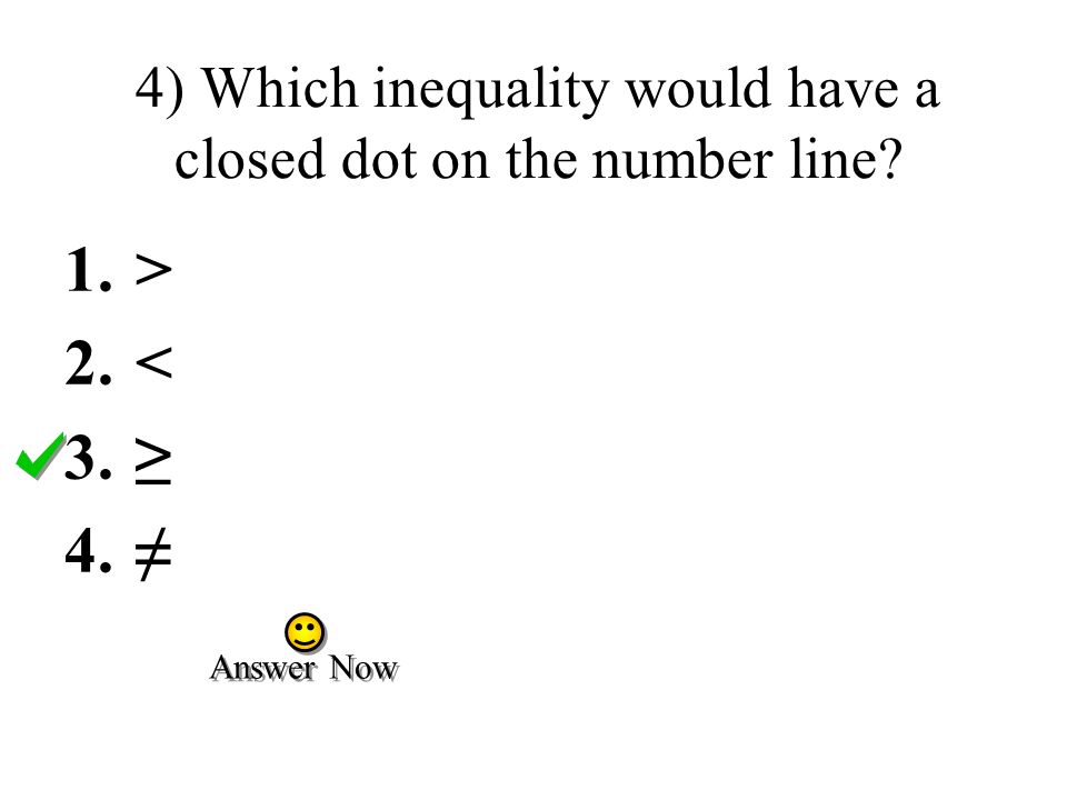 4) Which inequality would have a closed dot on the number line 1.> 2.< 3.≥ 4.≠ Answer Now