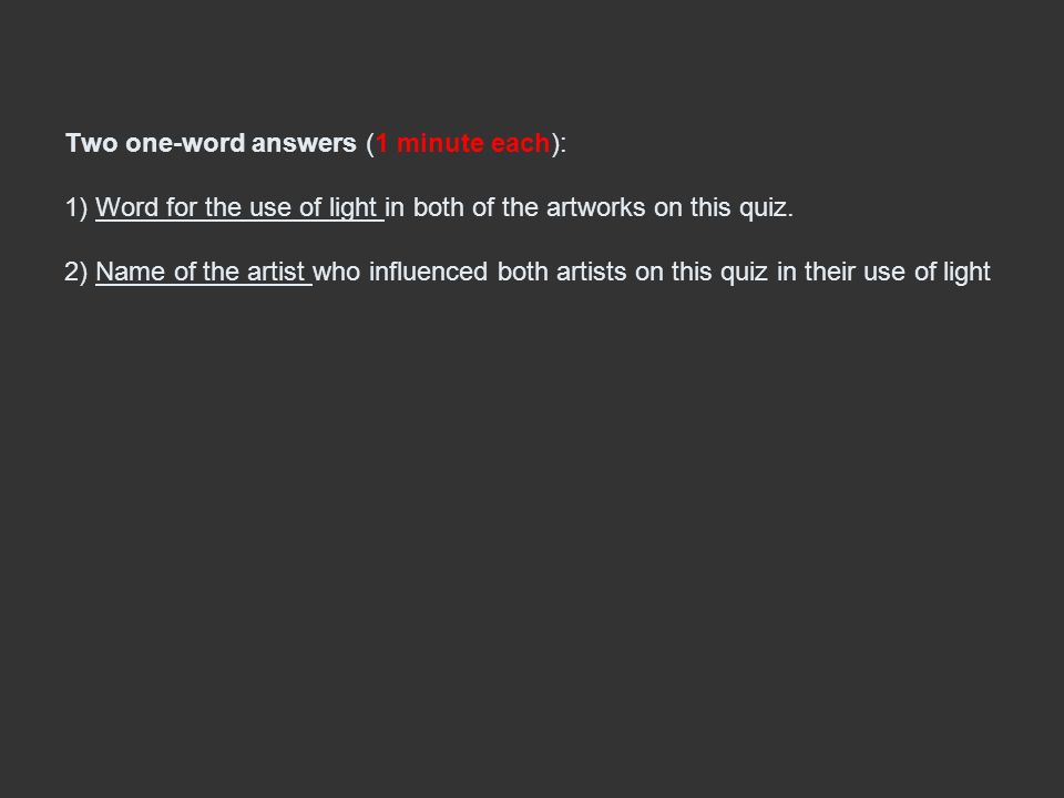 Two one-word answers (1 minute each): 1) Word for the use of light in both of the artworks on this quiz.