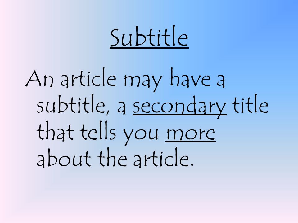 Subtitle An article may have a subtitle, a secondary title that tells you more about the article.