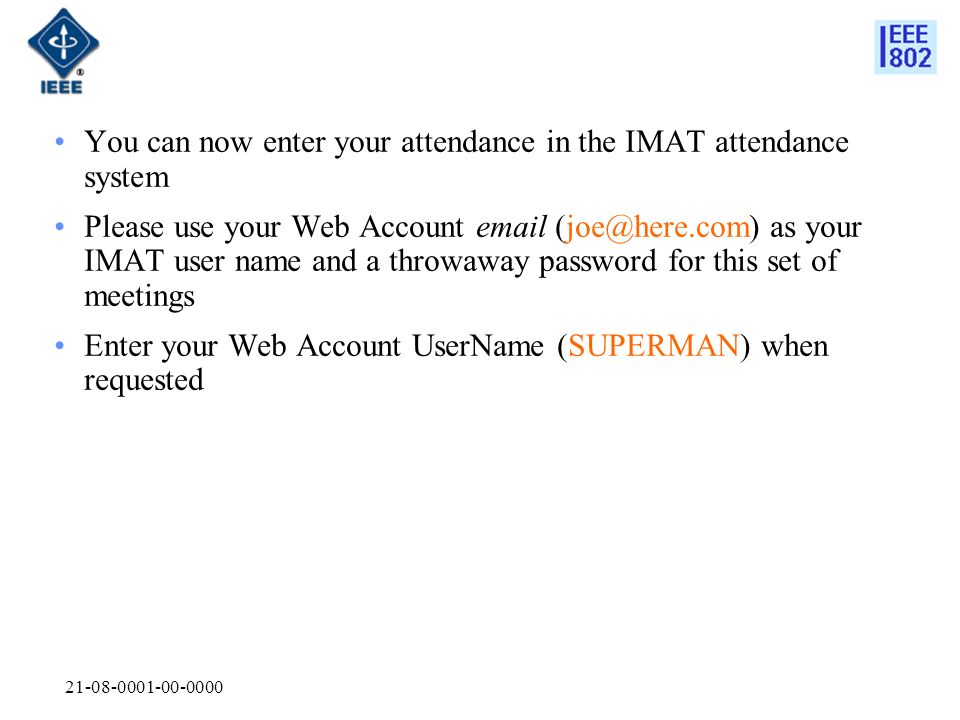 You can now enter your attendance in the IMAT attendance system Please use your Web Account  as your IMAT user name and a throwaway password for this set of meetings Enter your Web Account UserName (SUPERMAN) when requested