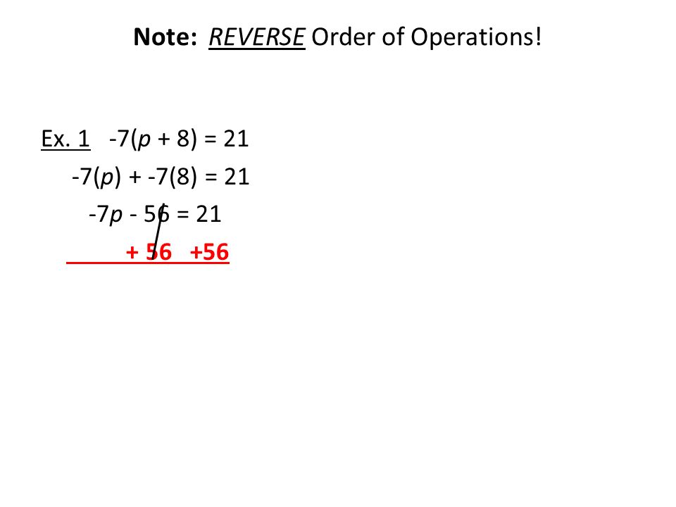 Note: REVERSE Order of Operations! Ex. 1 -7(p + 8) = 21 -7(p) + -7(8) = 21 -7p - 56 =