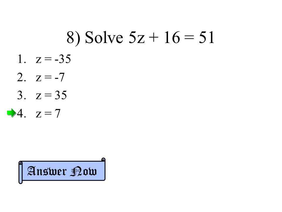 8) Solve 5z + 16 = 51 1.z = z = -7 3.z = 35 4.z = 7 Answer Now
