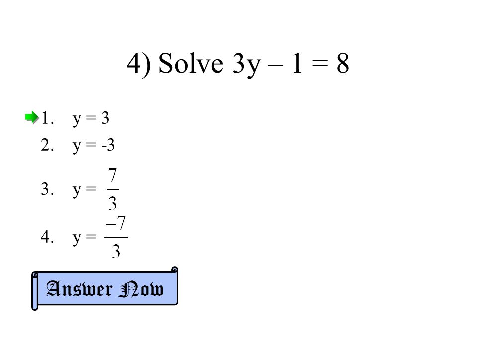 4) Solve 3y – 1 = 8 1.y = 3 2.y = -3 3.y = 4.y = Answer Now
