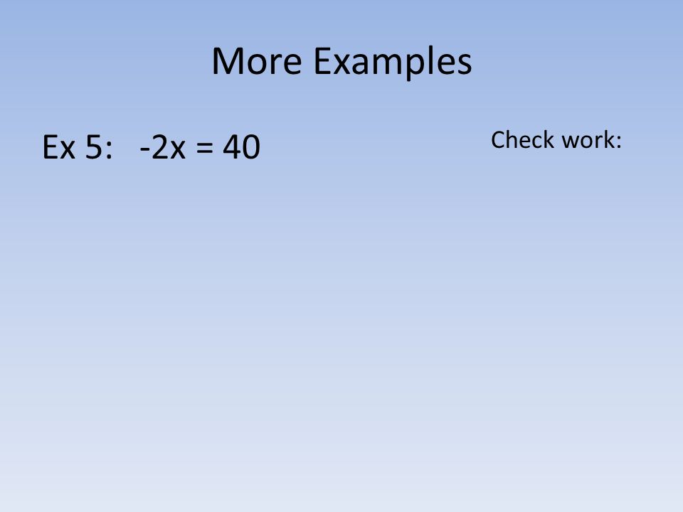 More Examples Ex 5: -2x = 40 Check work: