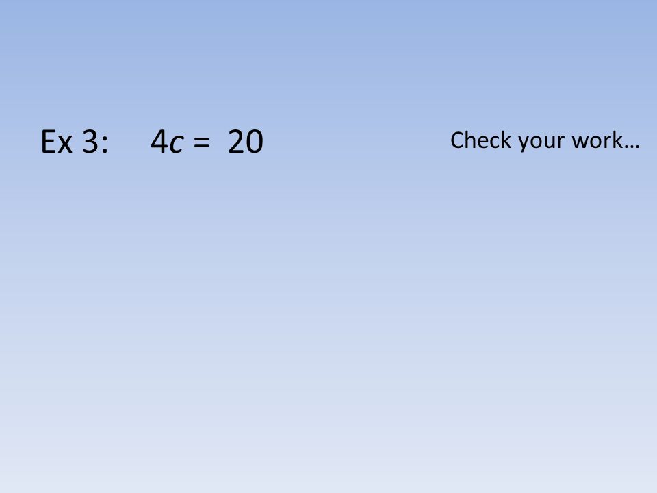 Ex 3: 4c = 20 Check your work…