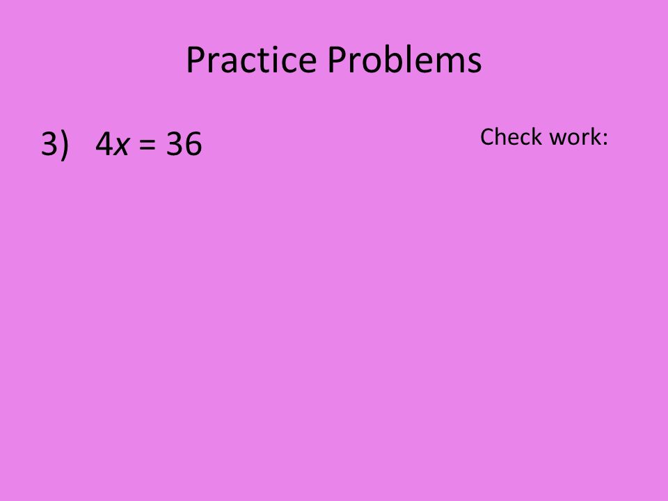 Practice Problems 3) 4x = 36 Check work: