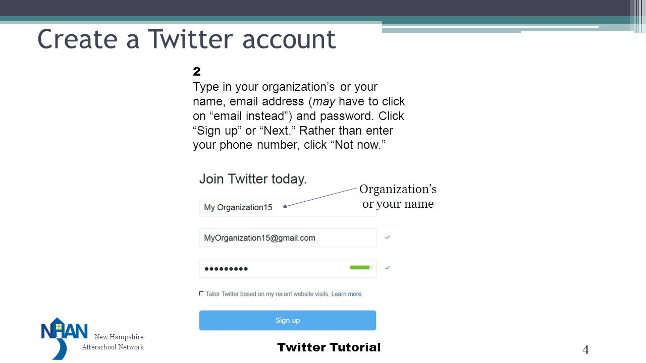 New Hampshire Afterschool Network Twitter Tutorial Create a Twitter account 4 2 Type in your organization’s or your name,  address (may have to click on  instead ) and password.