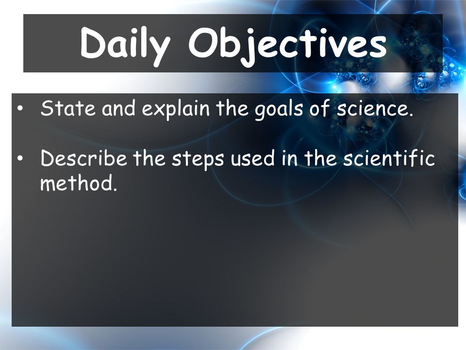 State and explain the goals of science. Describe the steps used in the scientific method.