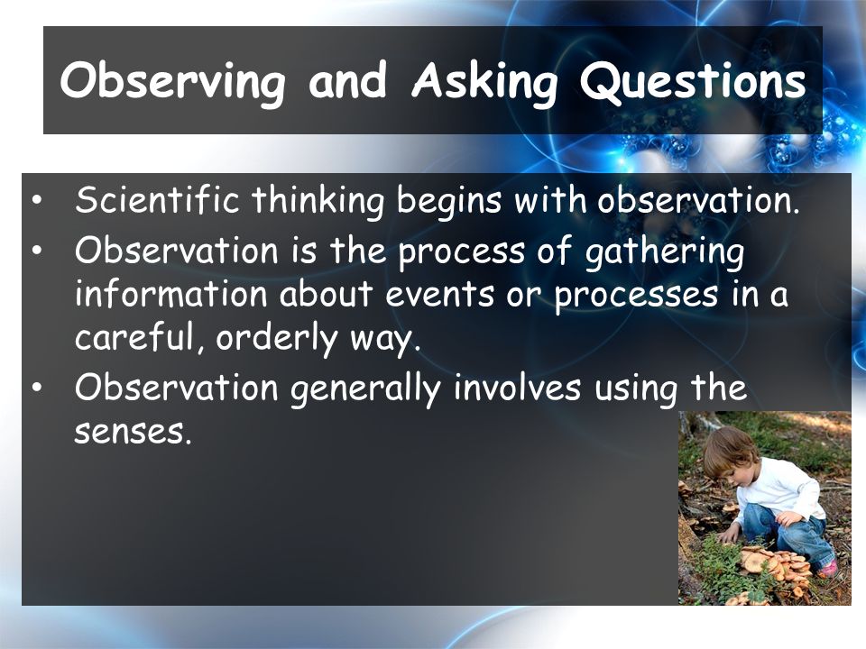 Scientific thinking begins with observation.