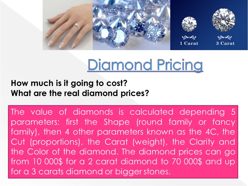 The value of diamonds is calculated depending 5 parameters: first the Shape (round family or fancy family), then 4 other parameters known as the 4C, the Cut (proportions), the Carat (weight), the Clarity and the Color of the diamond.