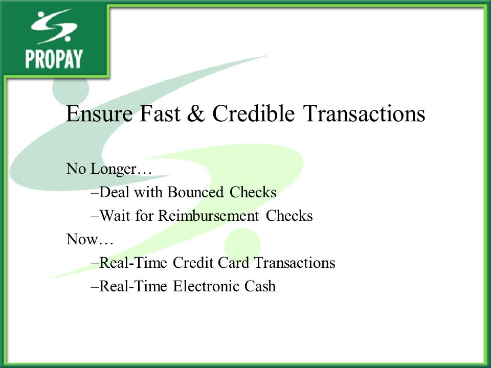 Ensure Fast & Credible Transactions No Longer… –Deal with Bounced Checks –Wait for Reimbursement Checks Now… –Real-Time Credit Card Transactions –Real-Time Electronic Cash