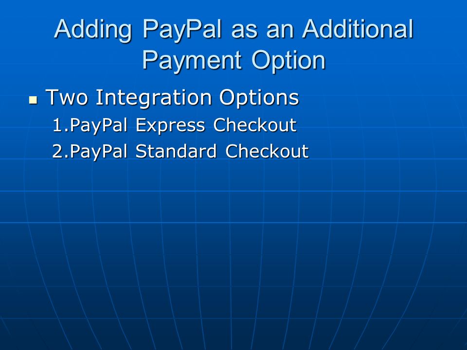 Adding PayPal as an Additional Payment Option Two Integration Options Two Integration Options 1.PayPal Express Checkout 2.PayPal Standard Checkout