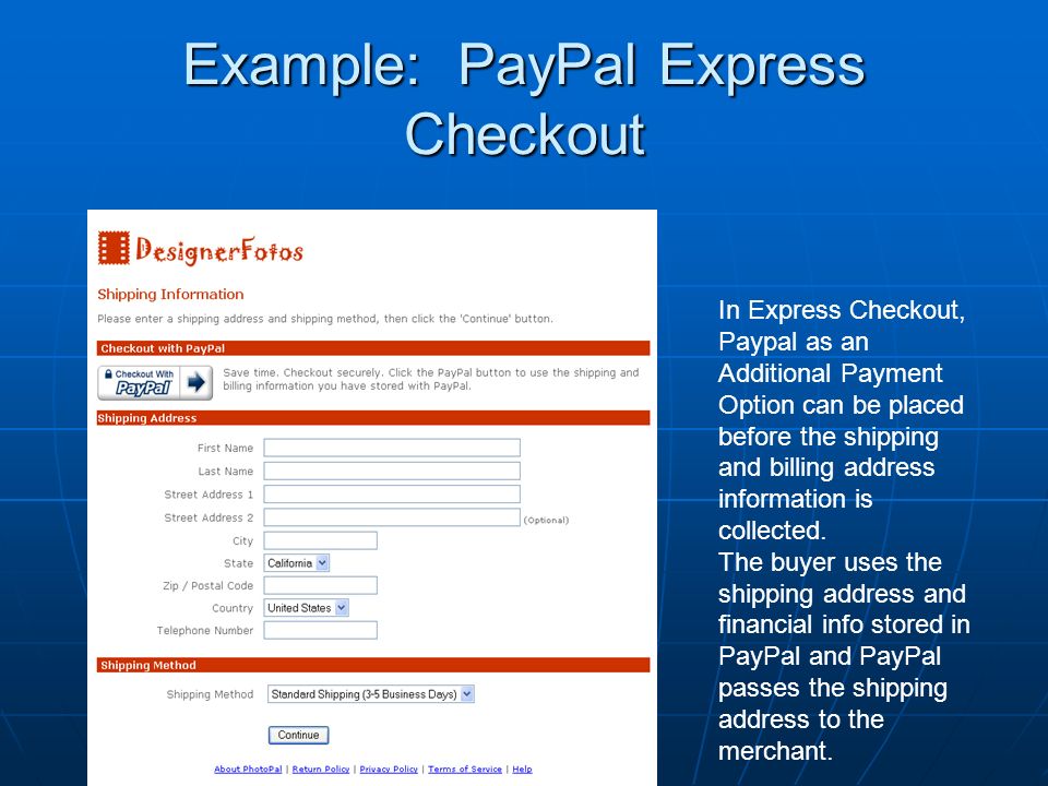 Example: PayPal Express Checkout In Express Checkout, Paypal as an Additional Payment Option can be placed before the shipping and billing address information is collected.